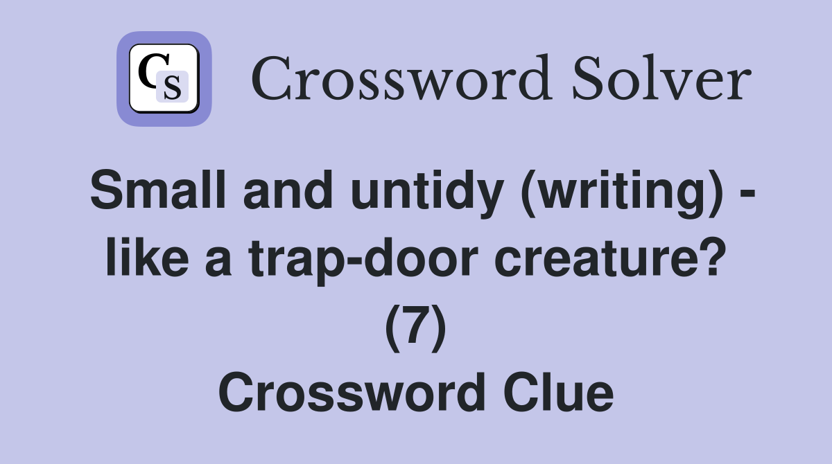 Small and untidy (writing) - like a trap-door creature? (7) Crossword Clue