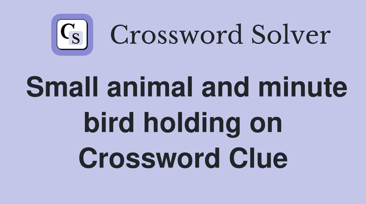 Small animal and minute bird holding on Crossword Clue