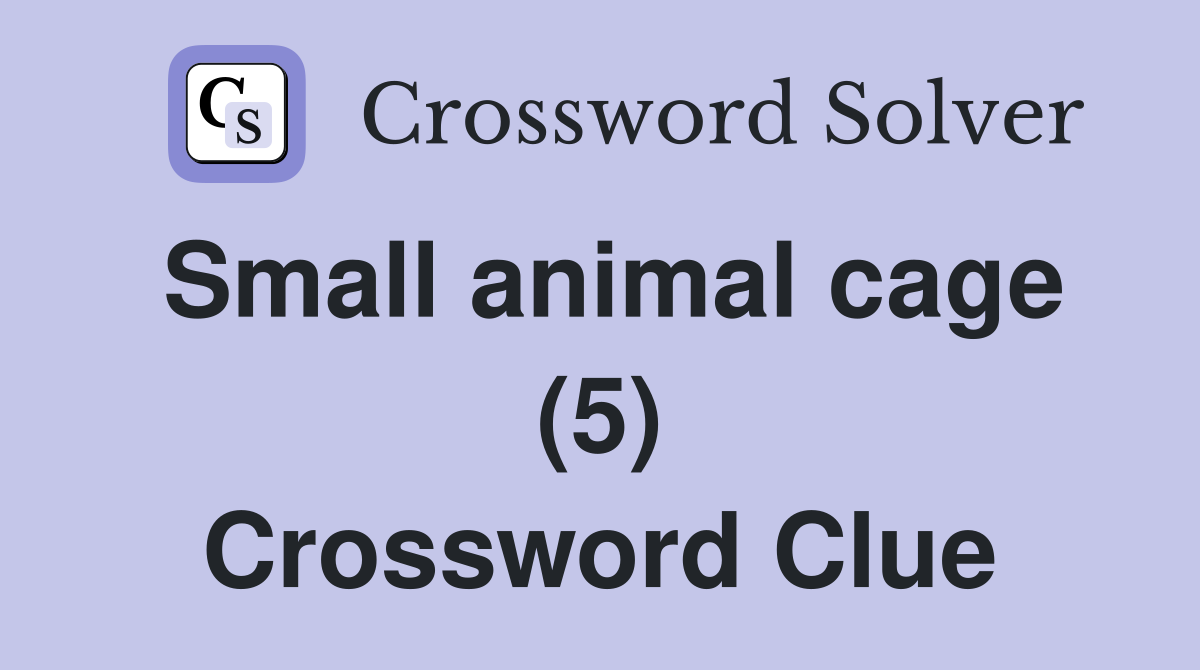 Small animal cage (5) Crossword Clue