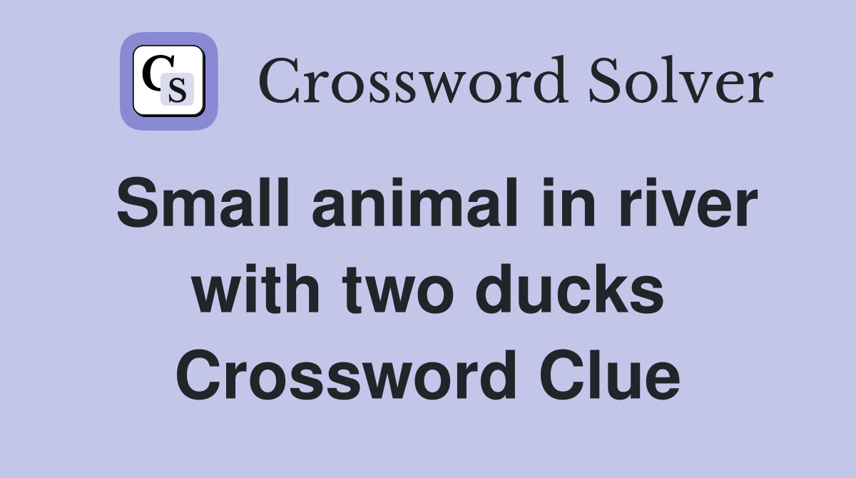 Small animal in river with two ducks Crossword Clue