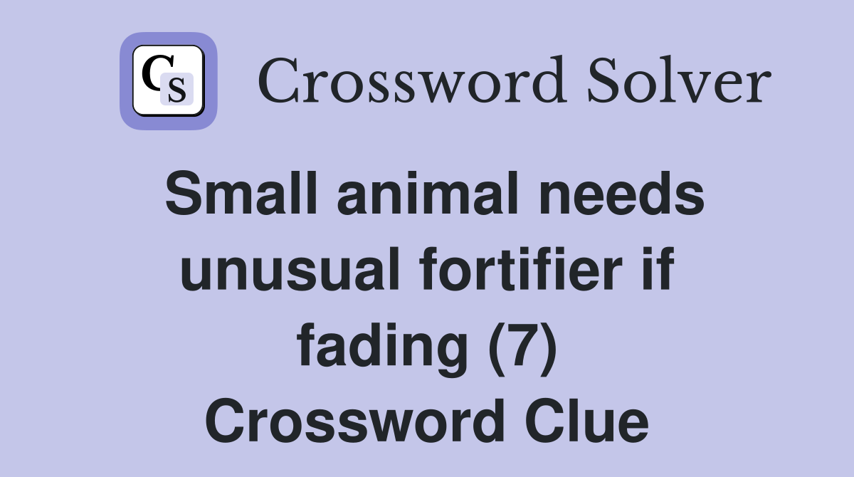Small animal needs unusual fortifier if fading (7) Crossword Clue