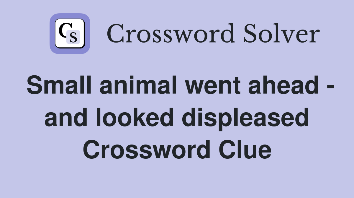 Small animal went ahead - and looked displeased Crossword Clue