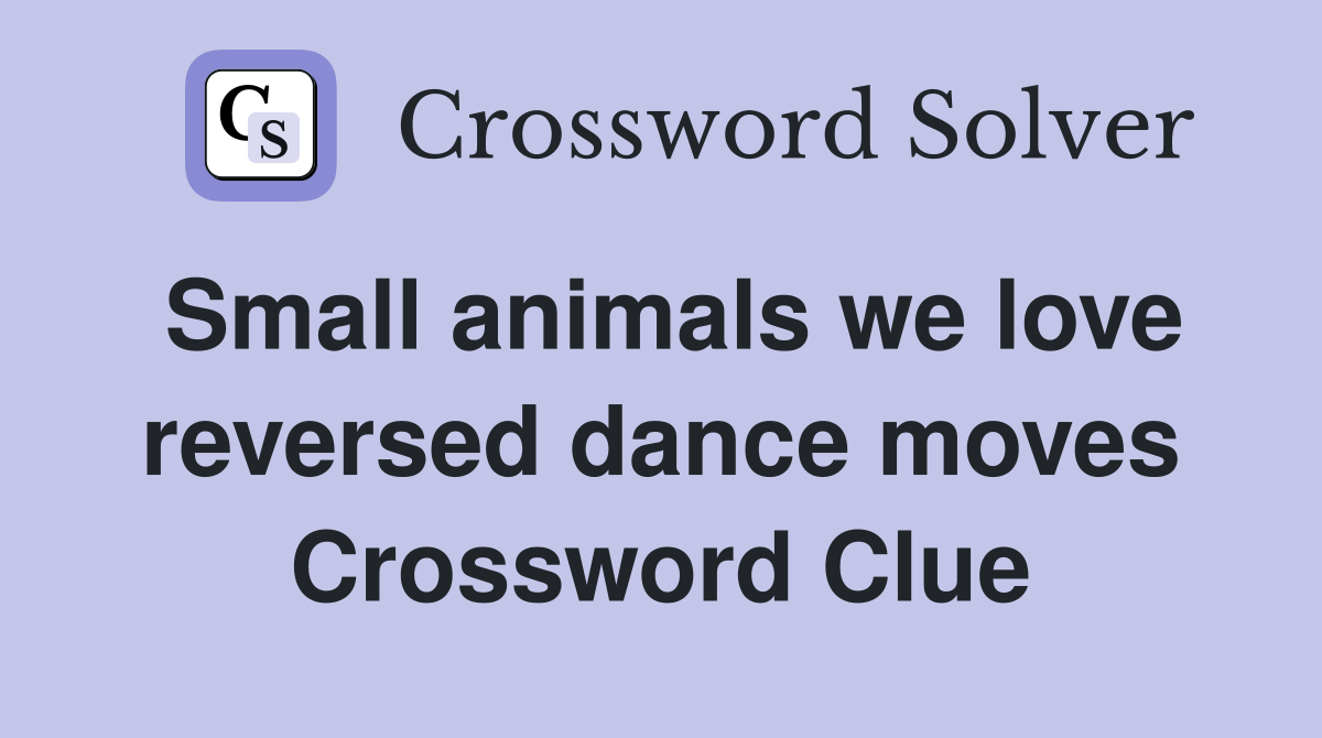 Small animals we love reversed dance moves Crossword Clue