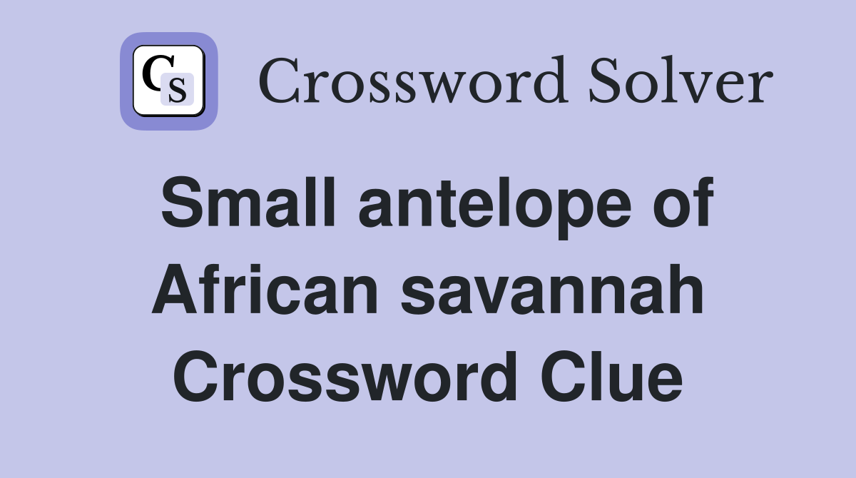 Small antelope of African savannah Crossword Clue