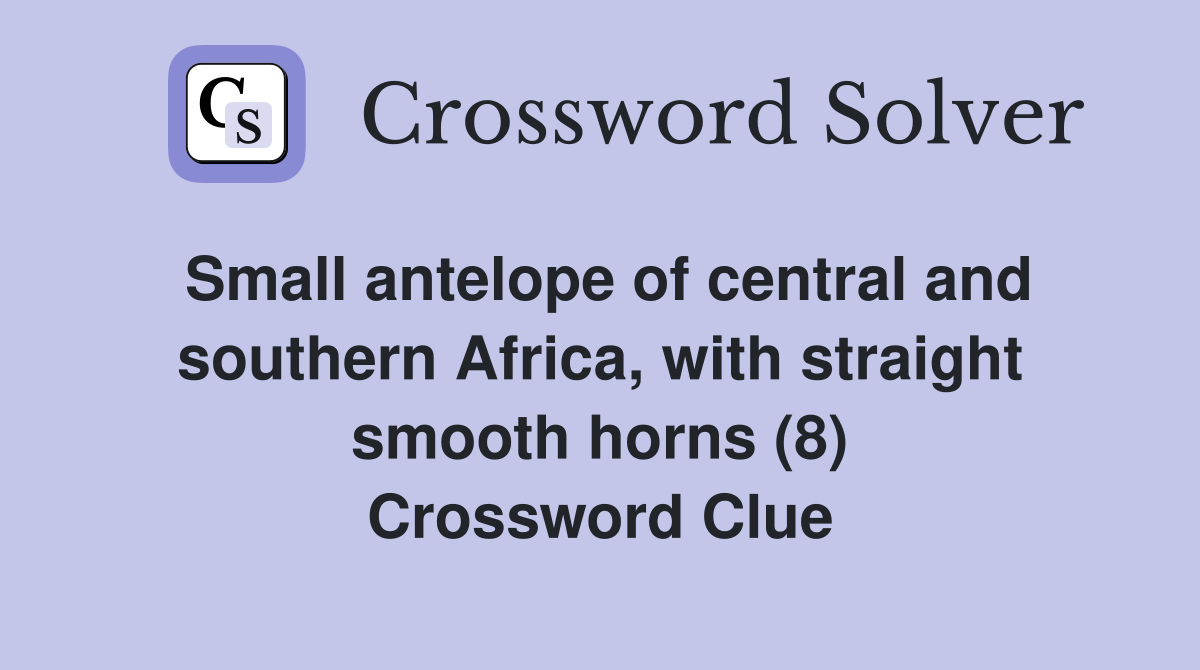 Small antelope of central and southern Africa, with straight smooth horns (8) Crossword Clue