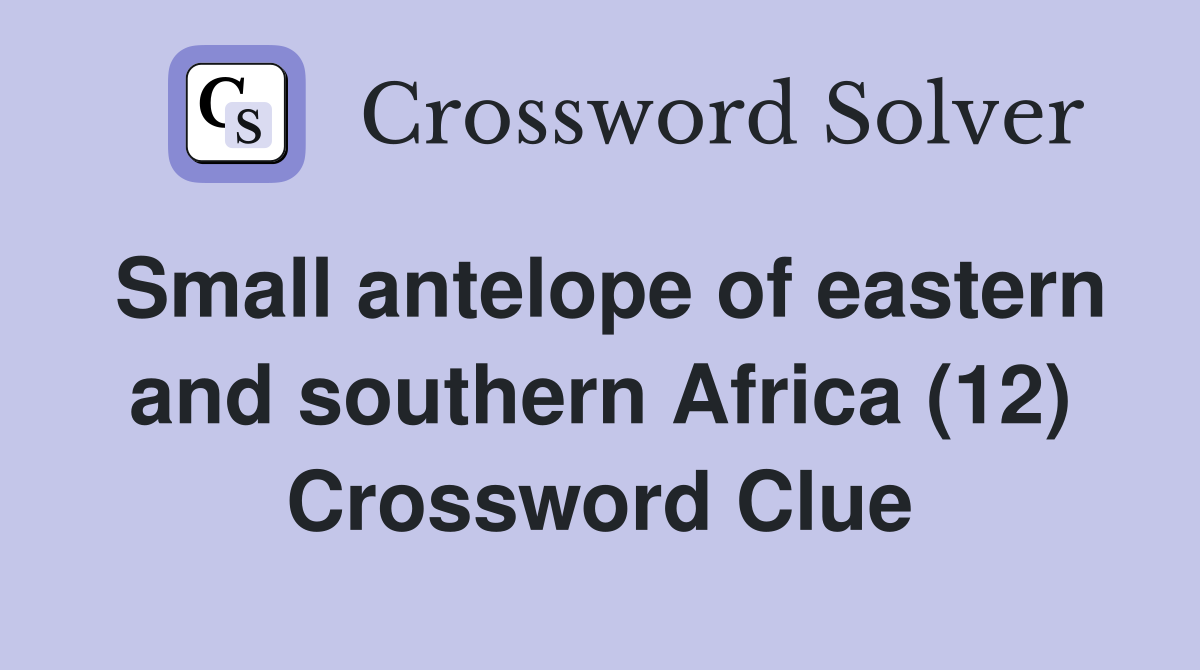 Small antelope of eastern and southern Africa (12) Crossword Clue