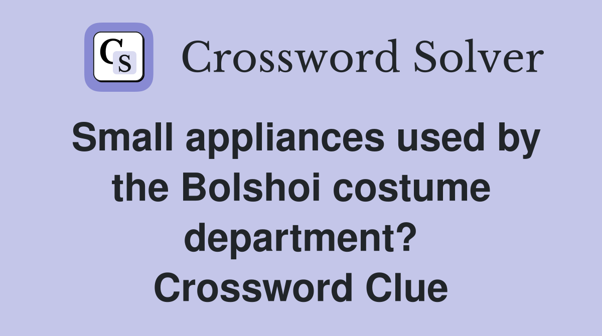 Small appliances used by the Bolshoi costume department? Crossword Clue