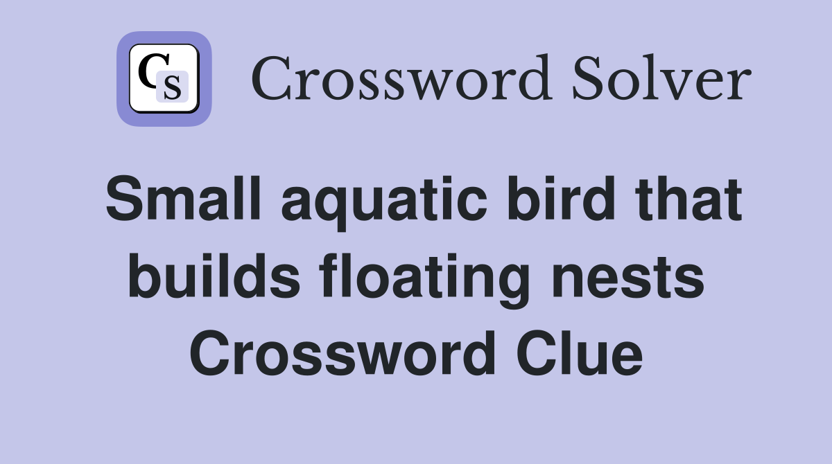 Small aquatic bird that builds floating nests Crossword Clue