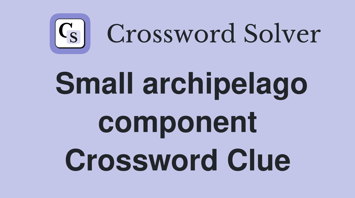 Small archipelago component Crossword Clue