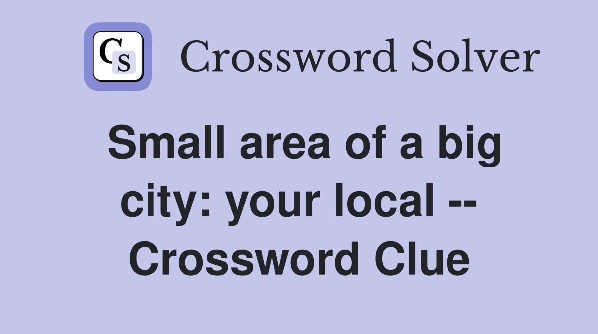 Small area of a big city: your local -- Crossword Clue