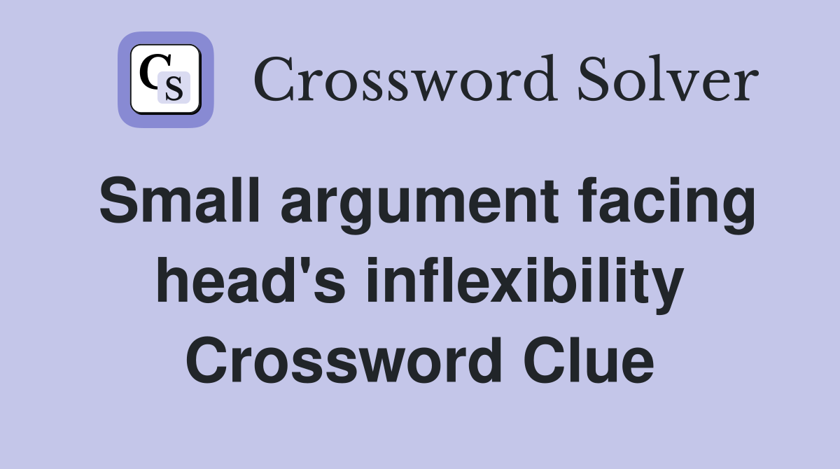 Small argument facing head's inflexibility Crossword Clue
