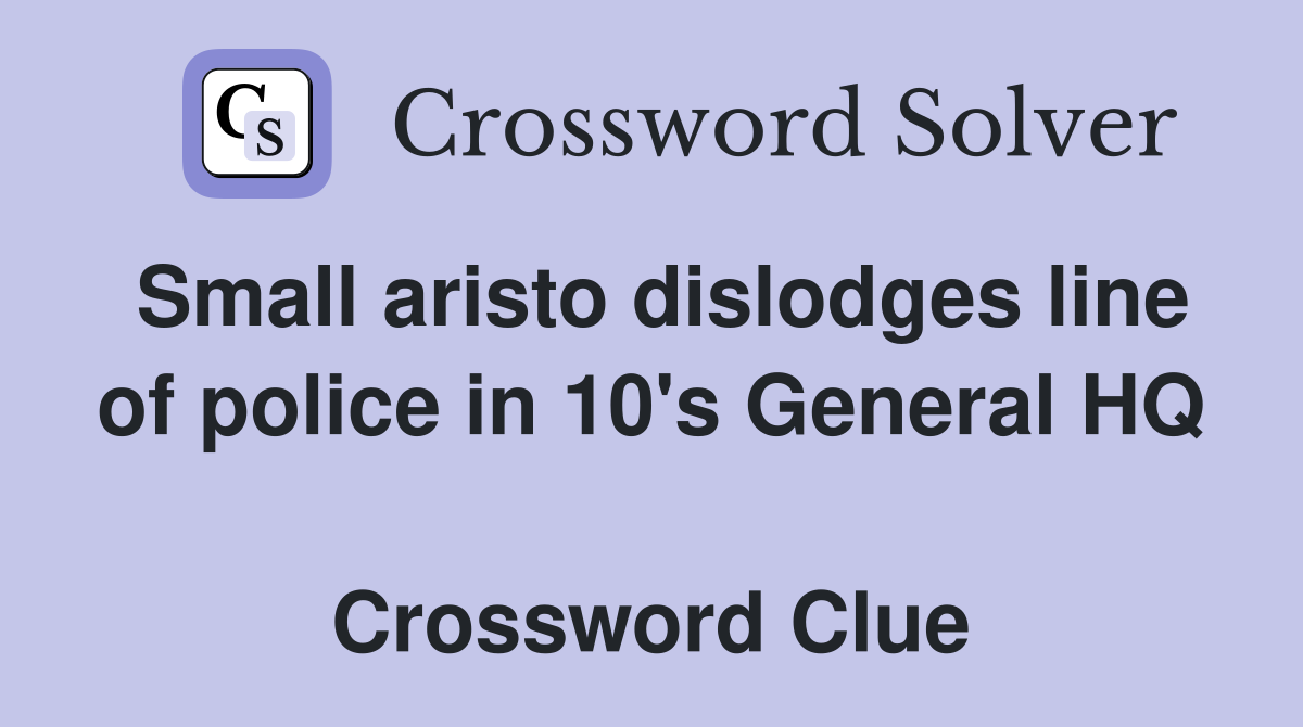 Small aristo dislodges line of police in 10's General HQ  Crossword Clue