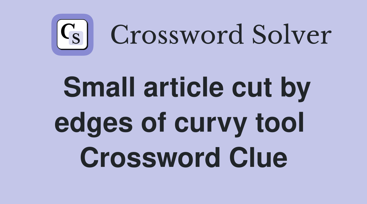 Small article cut by edges of curvy tool  Crossword Clue