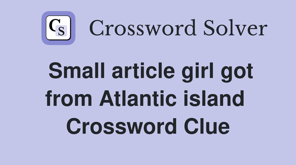 Small article girl got from Atlantic island  Crossword Clue