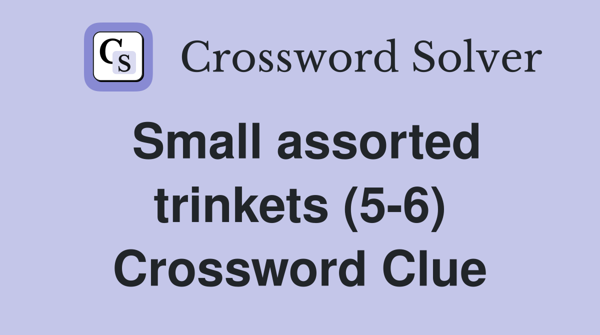 Small assorted trinkets (5-6) Crossword Clue