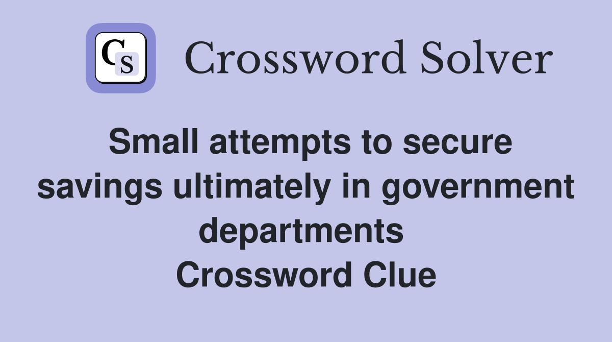 Small attempts to secure savings ultimately in government departments  Crossword Clue