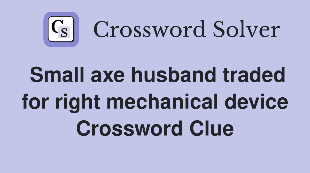 Small axe husband traded for right mechanical device Crossword Clue