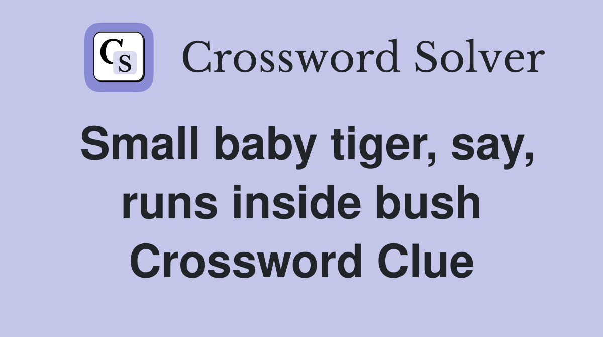 Small baby tiger, say, runs inside bush Crossword Clue