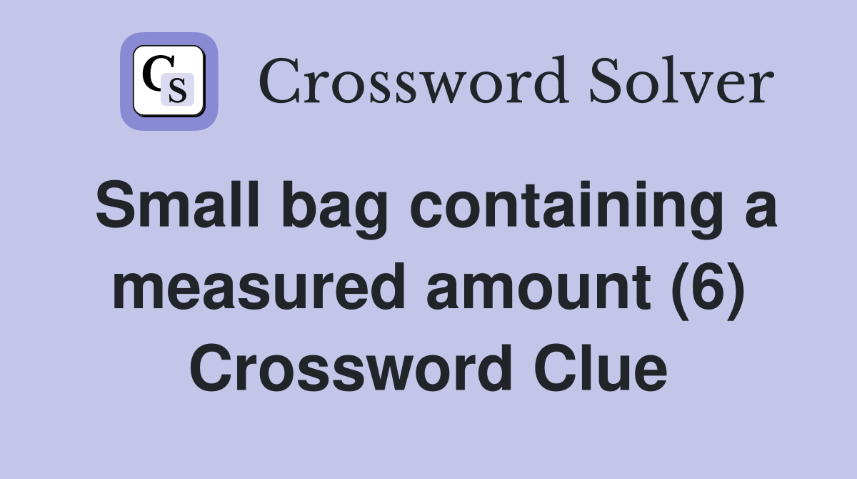 Small bag containing a measured amount (6) Crossword Clue