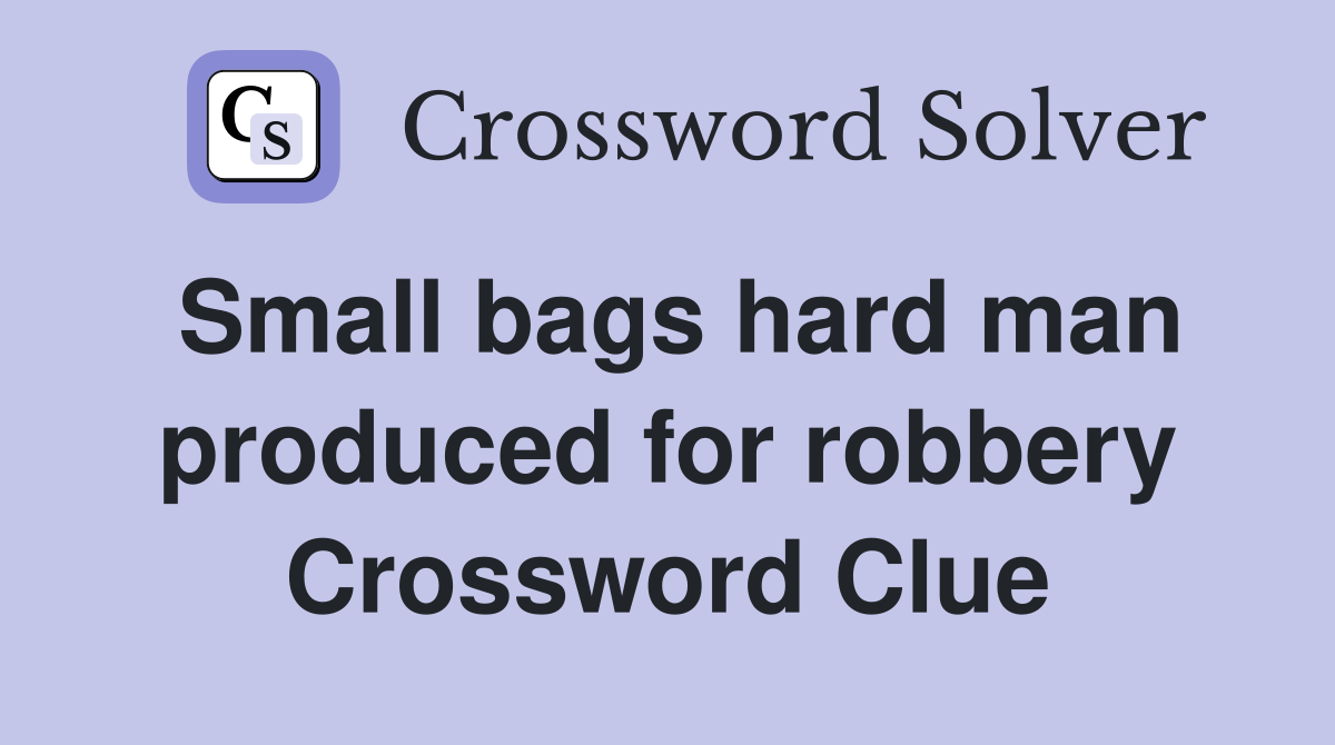Small bags hard man produced for robbery Crossword Clue