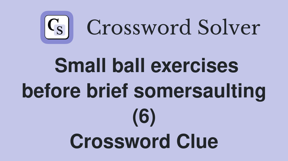 Small ball exercises before brief somersaulting (6) Crossword Clue