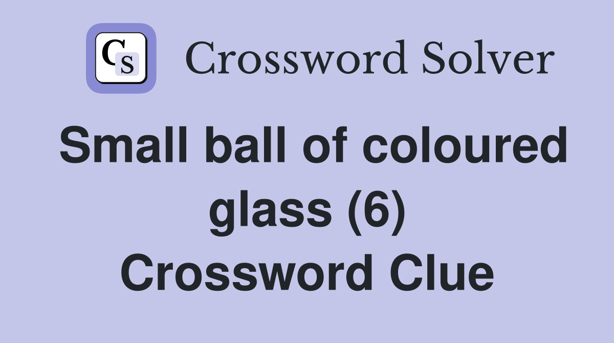 Small ball of coloured glass (6) Crossword Clue