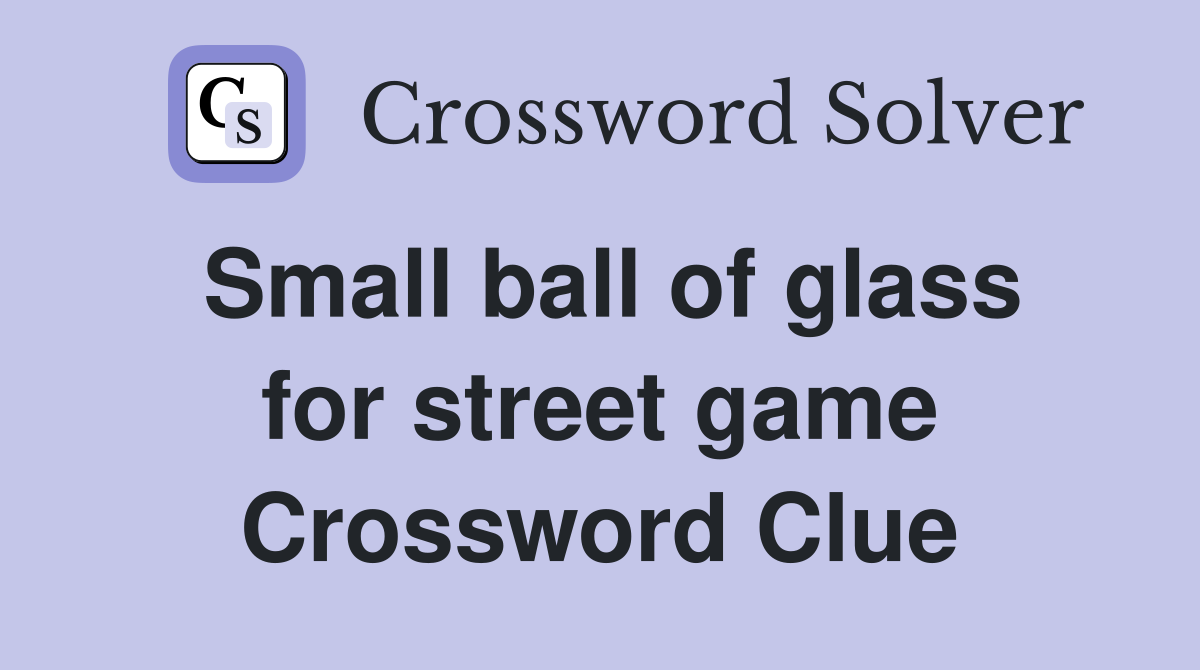Small ball of glass for street game Crossword Clue