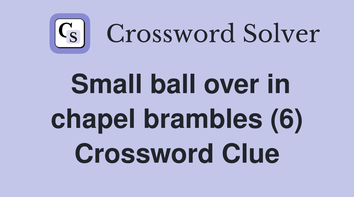 Small ball over in chapel brambles (6) Crossword Clue
