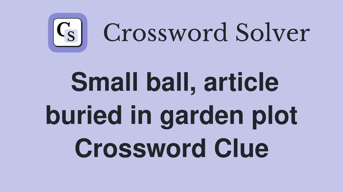 Small ball, article buried in garden plot Crossword Clue