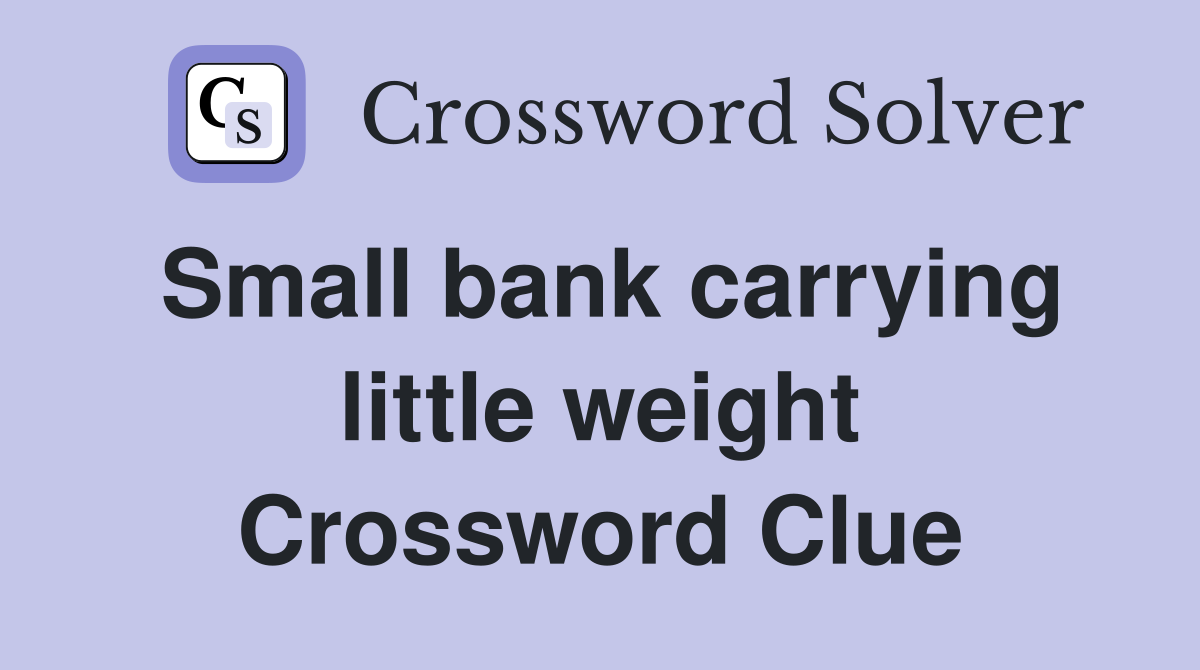 Small bank carrying little weight Crossword Clue