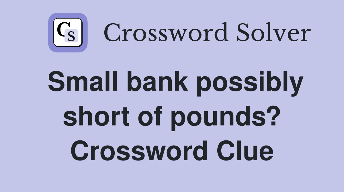 Small bank possibly short of pounds? Crossword Clue