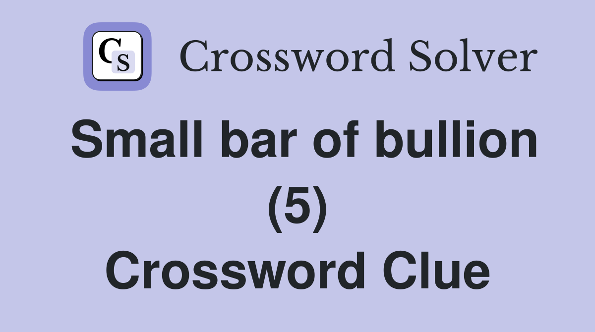 Small bar of bullion (5) Crossword Clue