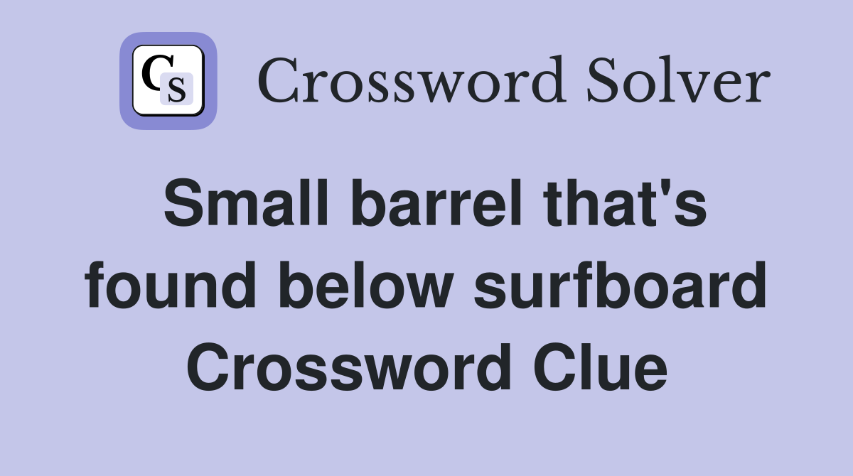 Small barrel that's found below surfboard Crossword Clue