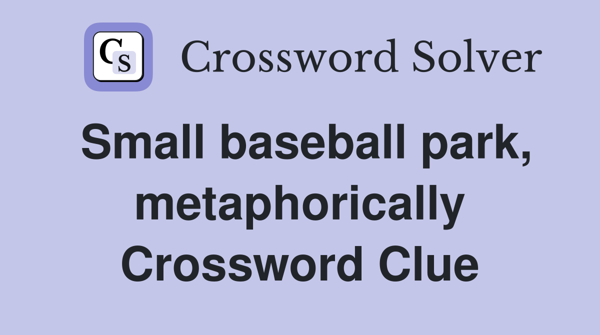 Small baseball park, metaphorically Crossword Clue