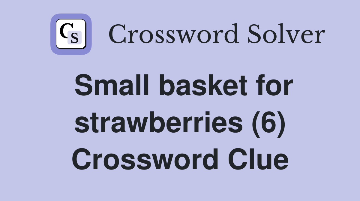 Small basket for strawberries (6) Crossword Clue