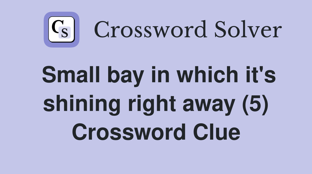 Small bay in which it's shining right away (5) Crossword Clue