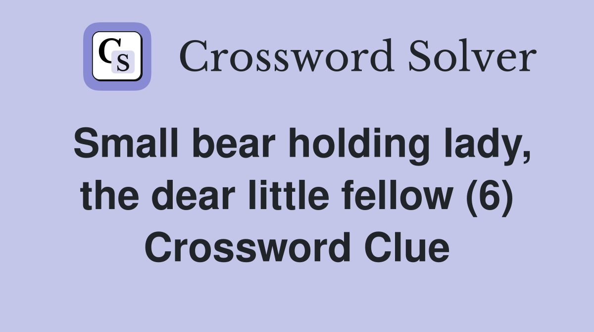 Small bear holding lady, the dear little fellow (6) Crossword Clue
