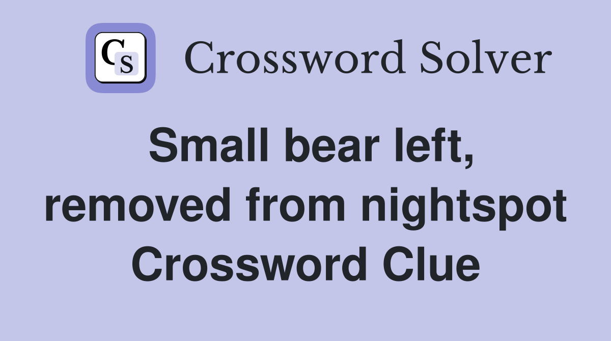 Small bear left, removed from nightspot Crossword Clue