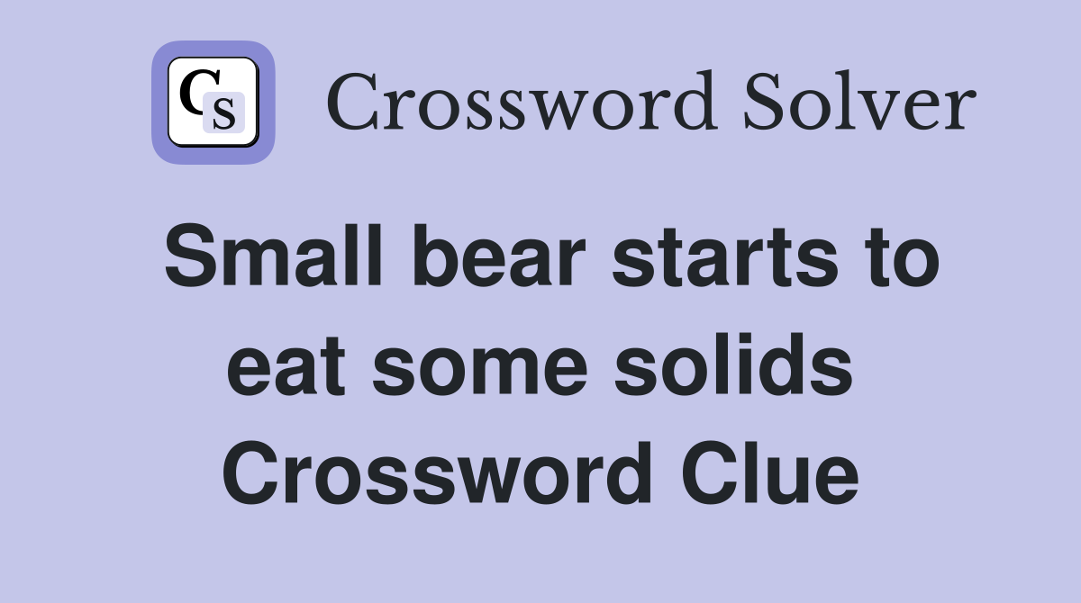 Small bear starts to eat some solids Crossword Clue