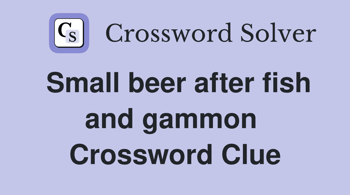 Small beer after fish and gammon  Crossword Clue