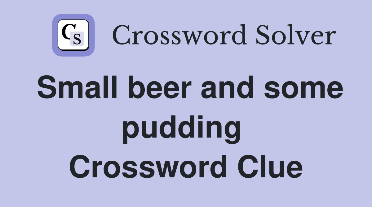 Small beer and some pudding  Crossword Clue
