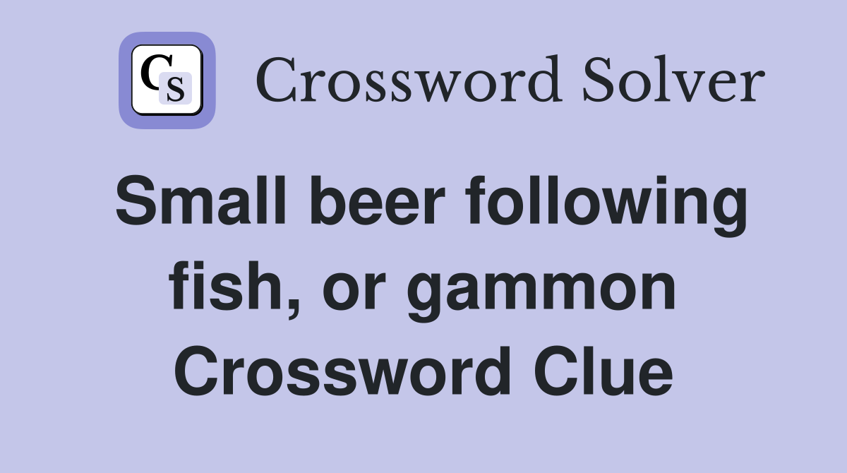 Small beer following fish, or gammon Crossword Clue