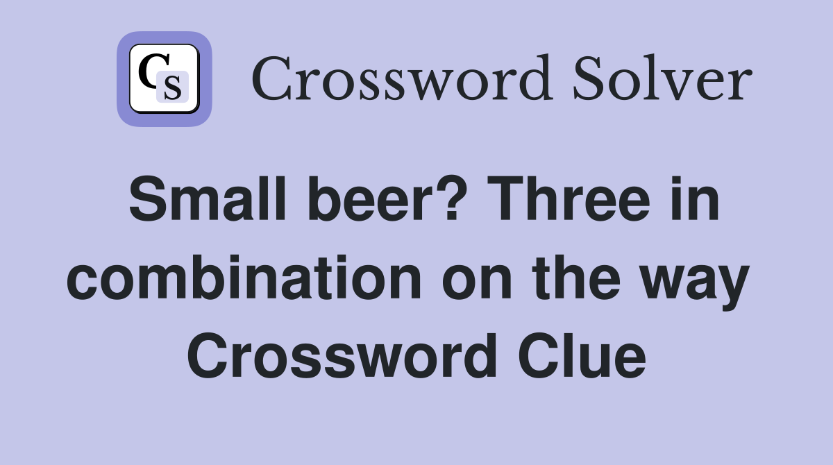 Small beer? Three in combination on the way  Crossword Clue
