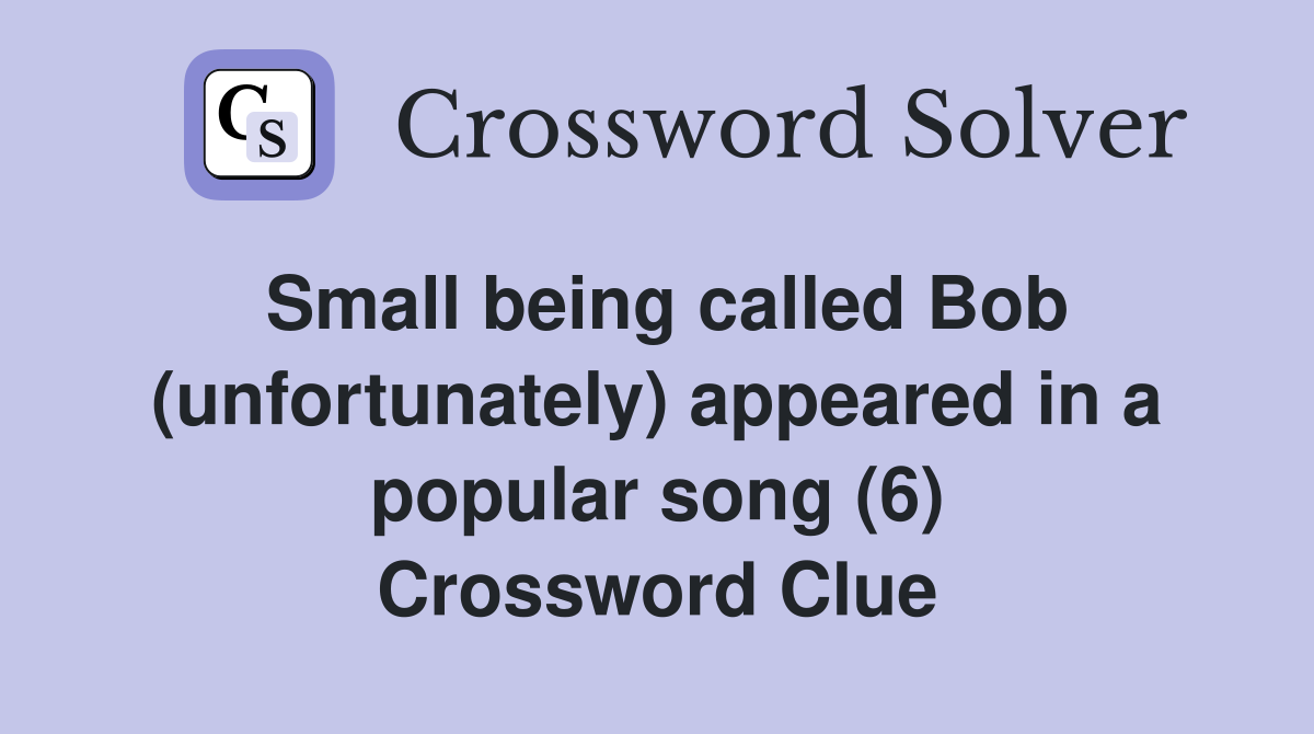 Small being called Bob (unfortunately) appeared in a popular song (6) Crossword Clue