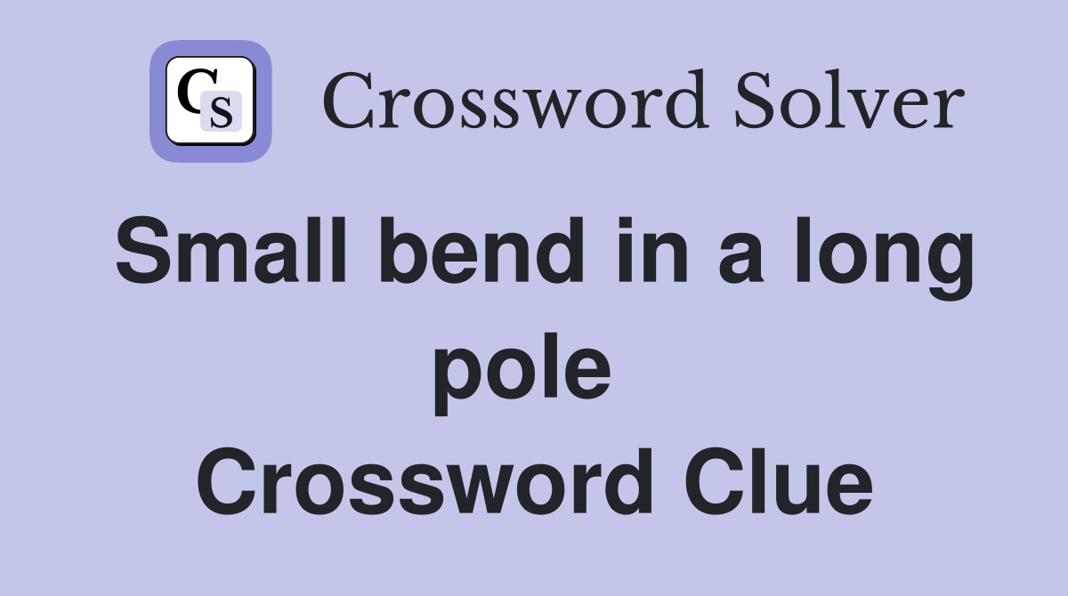 Small bend in a long pole  Crossword Clue