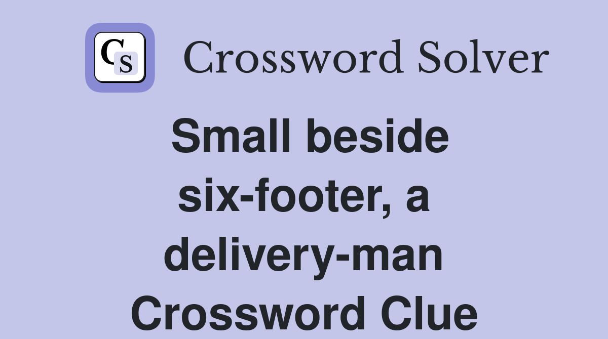 Small beside six-footer, a delivery-man Crossword Clue