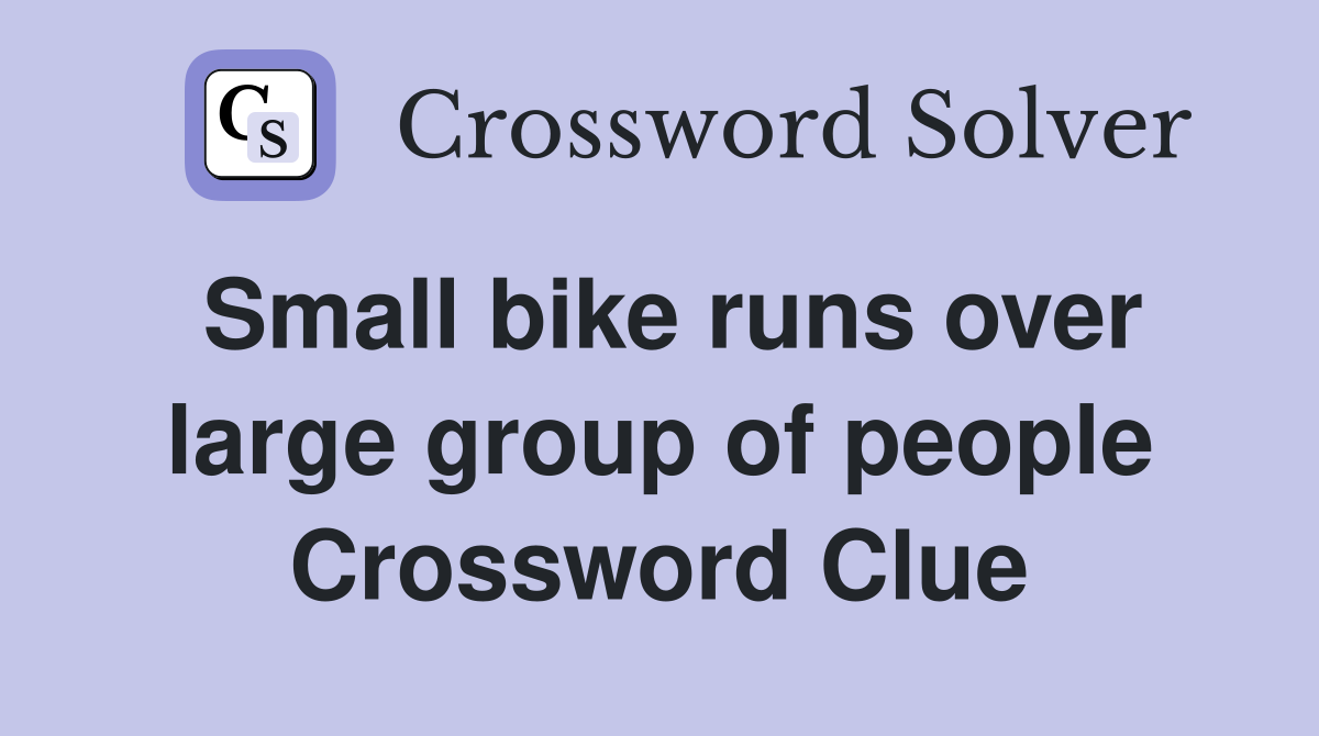 Small bike runs over large group of people Crossword Clue