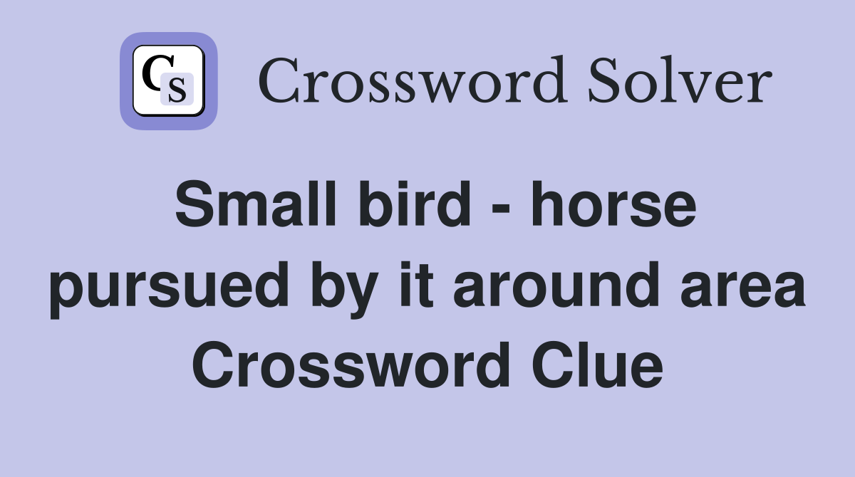 Small bird - horse pursued by it around area Crossword Clue