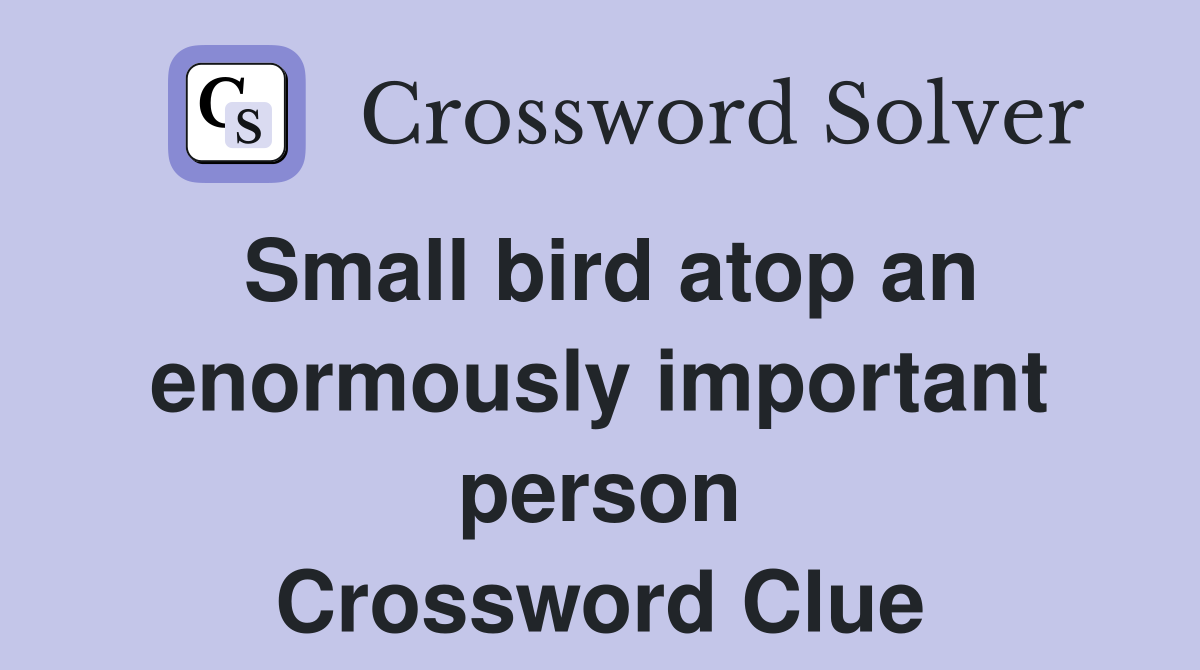Small bird atop an enormously important person Crossword Clue