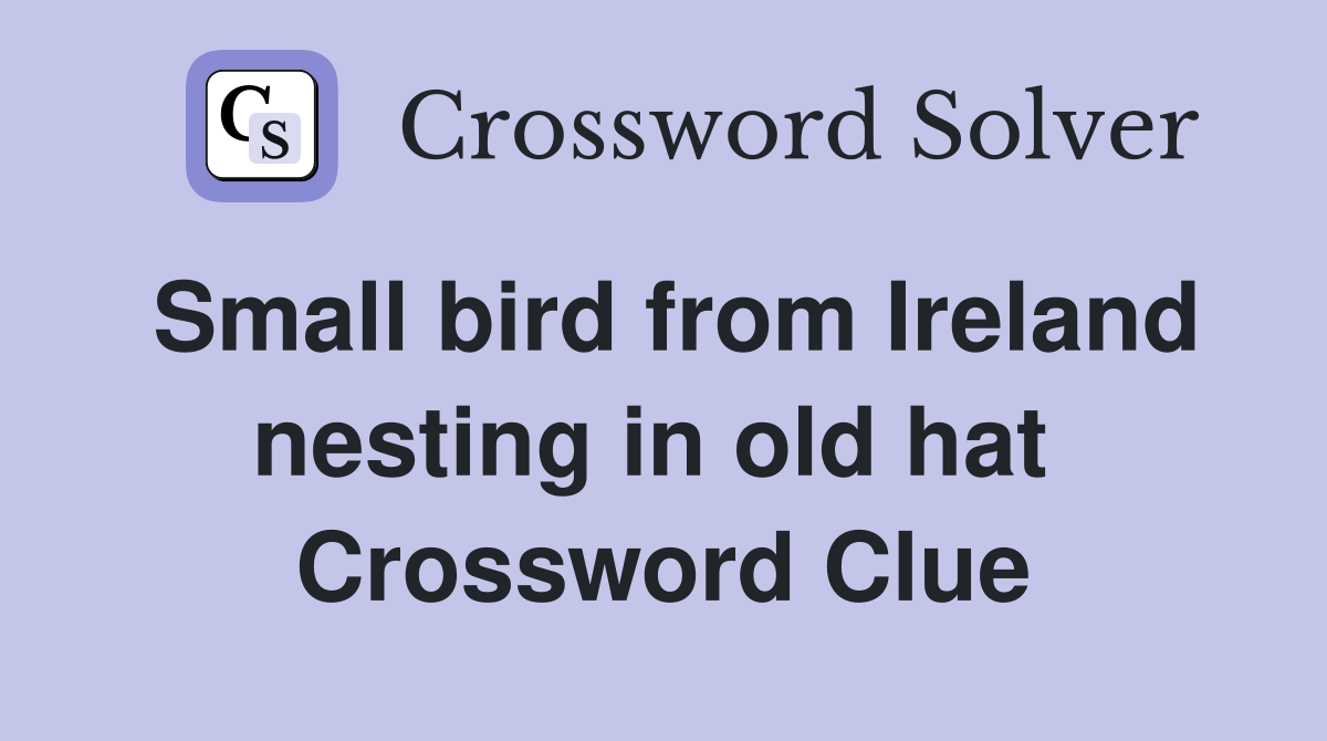 Small bird from Ireland nesting in old hat  Crossword Clue
